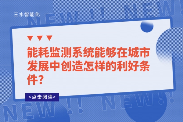 能耗監(jiān)測系統(tǒng)能夠在城市發(fā)展中創(chuàng)造怎樣的利好條件?