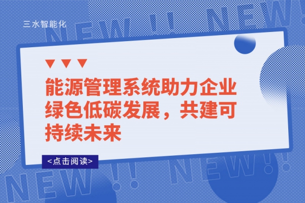 能源管理系統(tǒng)助力企業(yè)綠色低碳發(fā)展，共建可持續(xù)未來